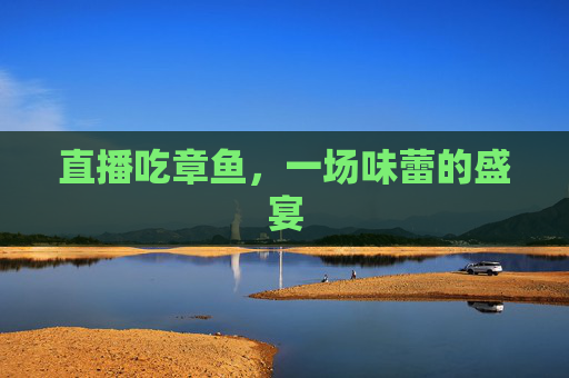 直播吃章鱼，一场味蕾的盛宴