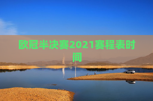 欧冠半决赛2021赛程表时间