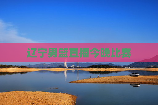 辽宁男篮直播今晚比赛