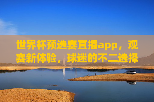 世界杯预选赛直播app，观赛新体验，球迷的不二选择