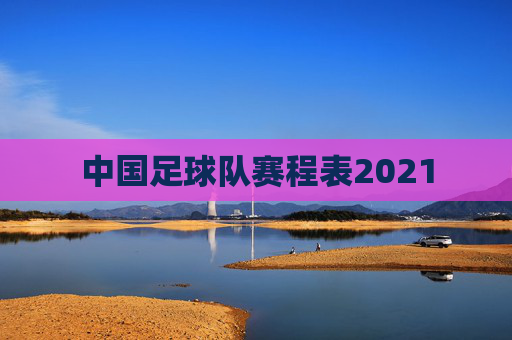 中国足球队赛程表2021