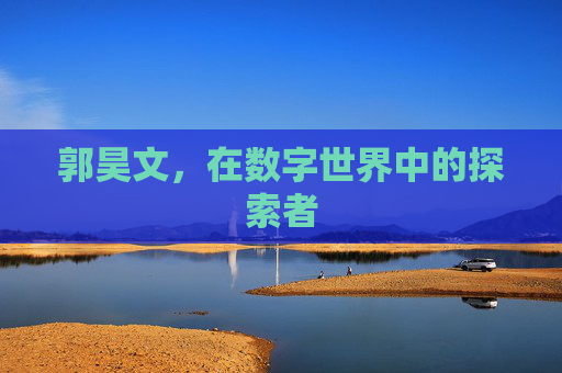 郭昊文，在数字世界中的探索者