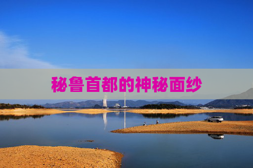 秘鲁首都的神秘面纱