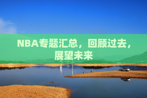 NBA专题汇总，回顾过去，展望未来