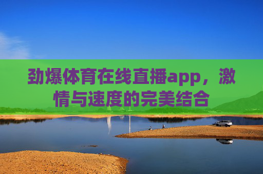 劲爆体育在线直播app，激情与速度的完美结合