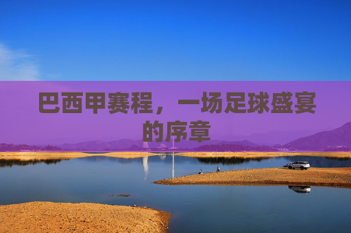 巴西甲赛程，一场足球盛宴的序章