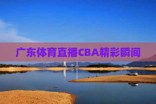 广东体育直播CBA精彩瞬间