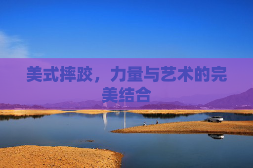 美式摔跤，力量与艺术的完美结合