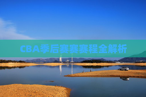 CBA季后赛赛赛程全解析