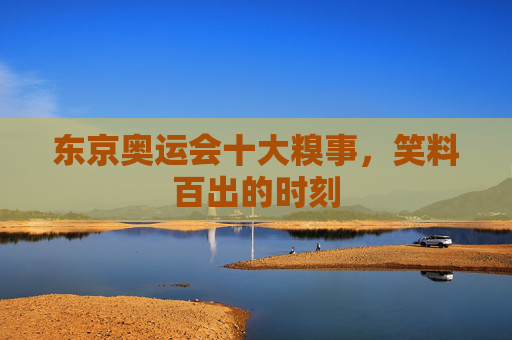 东京奥运会十大糗事，笑料百出的时刻