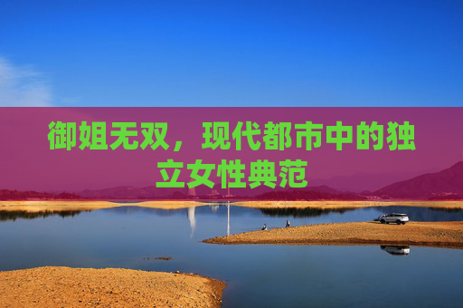 御姐无双，现代都市中的独立女性典范