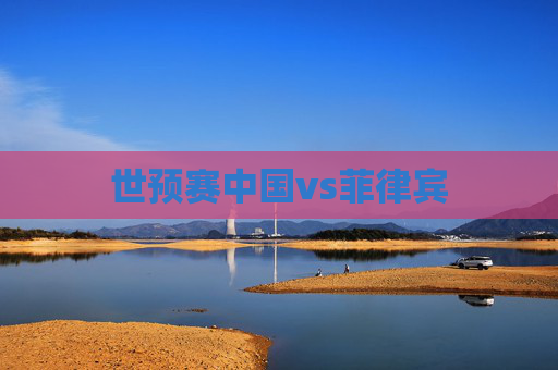 世预赛中国vs菲律宾
