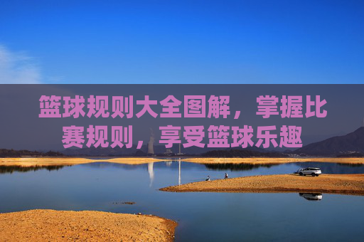 篮球规则大全图解，掌握比赛规则，享受篮球乐趣