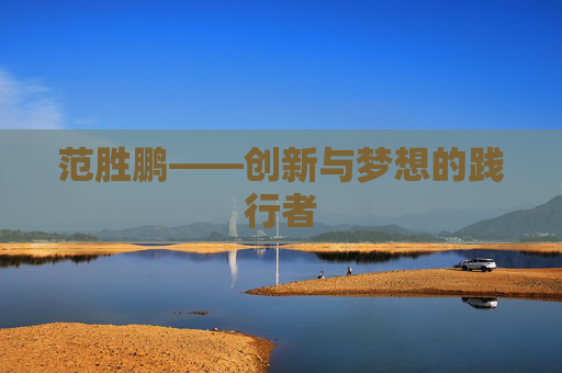 范胜鹏——创新与梦想的践行者