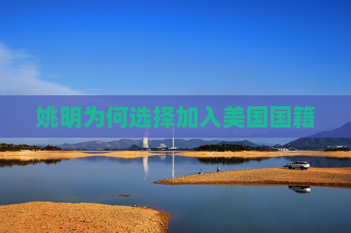 姚明为何选择加入美国国籍
