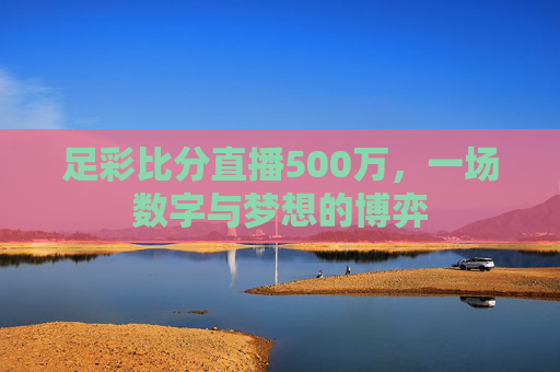 足彩比分直播500万，一场数字与梦想的博弈