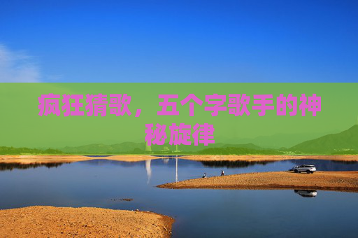 疯狂猜歌，五个字歌手的神秘旋律