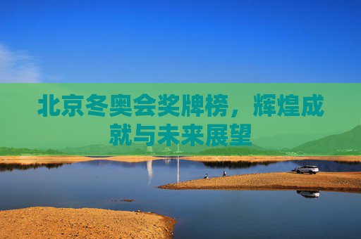 北京冬奥会奖牌榜，辉煌成就与未来展望