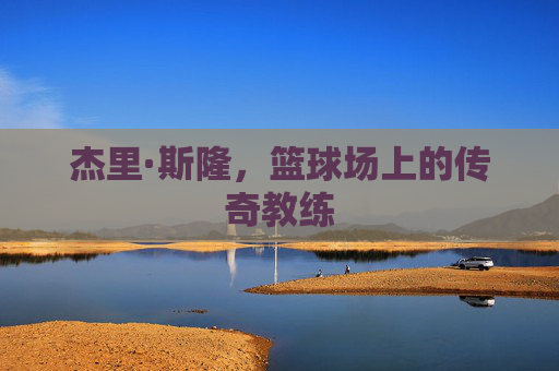 杰里·斯隆，篮球场上的传奇教练
