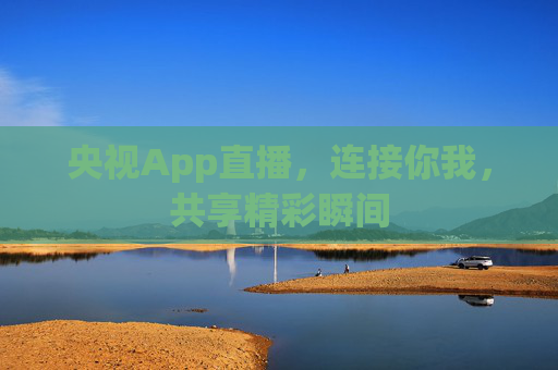央视App直播，连接你我，共享精彩瞬间